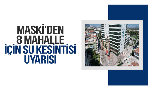 MASKİ'den 8 mahalle için su kesintisi uyarısı