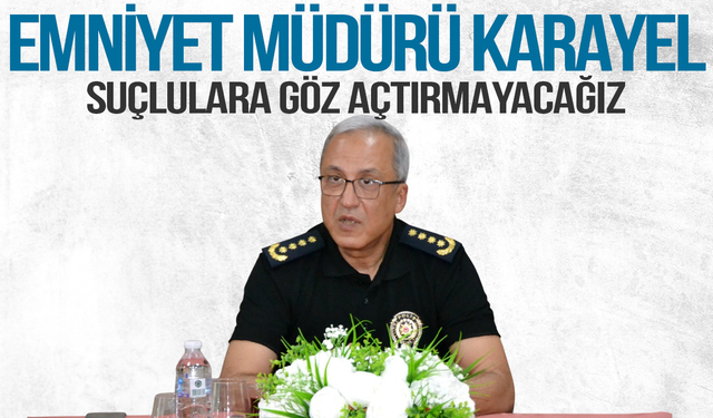 Emniyet Müdürü Karayel: Suçlulara göz açtırmayacağız