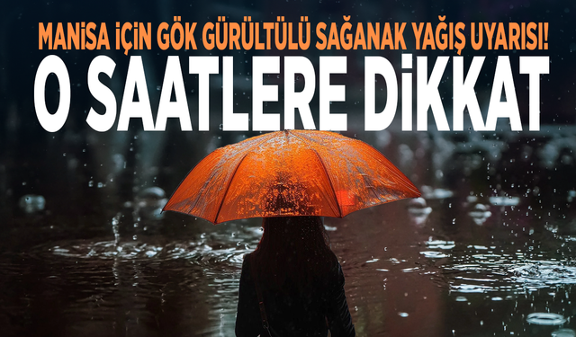 Manisa için gök gürültülü sağanak yağış uyarısı! O saatlere dikkat