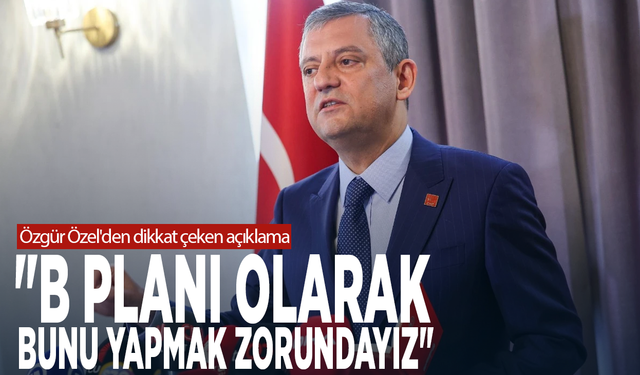Özgür Özel'den dikkat çeken açıklama: "B planı olarak bunu yapmak zorundayız"