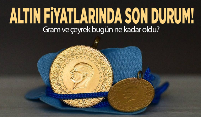 Altın fiyatlarında son durum! Gram ve çeyrek bugün ne kadar oldu?