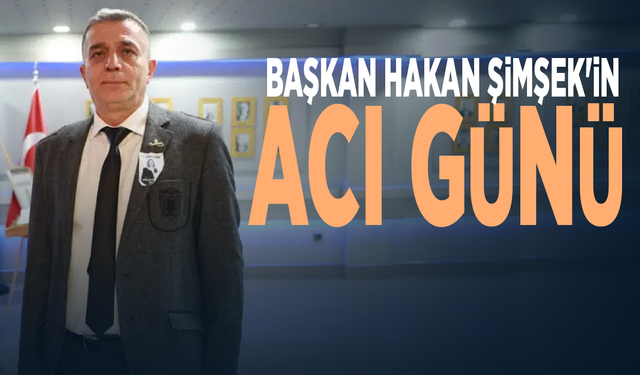 Başkan Hakan Şimşek'in acı günü