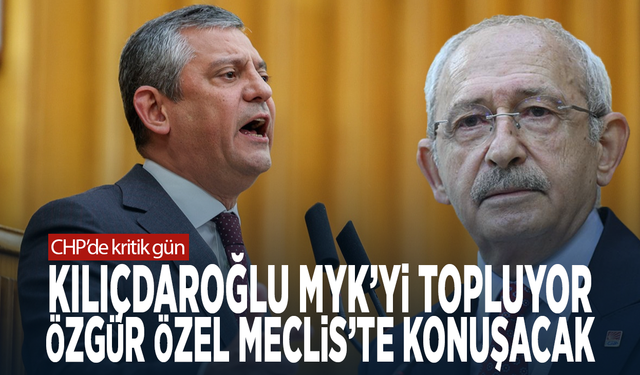 CHP’de kritik gün...  Kılıçdaroğlu MYK’yi topluyor, Özgür Özel Meclis’te konuşacak