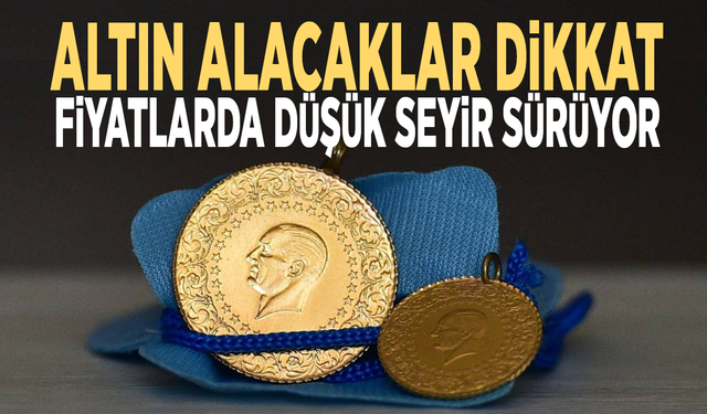 Altın alacaklar dikkat... Fiyatlarda düşük seyir sürüyor