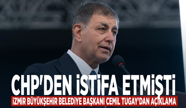 CHP'den istifa etmişti.... İzmir Büyükşehir Belediye Başkanı Cemil Tugay'dan açıklama