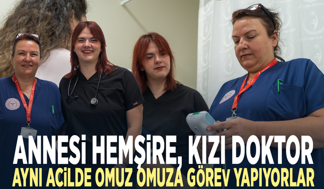 Annesi hemşire, kızı doktor... Aynı acilde omuz omuza görev yapıyorlar