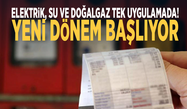 Elektrik, su ve doğalgaz tek uygulamada! Yeni dönem başlıyor