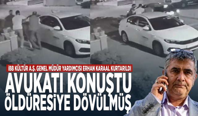 İBB Kültür A.Ş. Genel Müdür Yardımcısı Erhan Karaal kurtarıldı... Avukatı konuştu: Öldüresiye dövülmüş