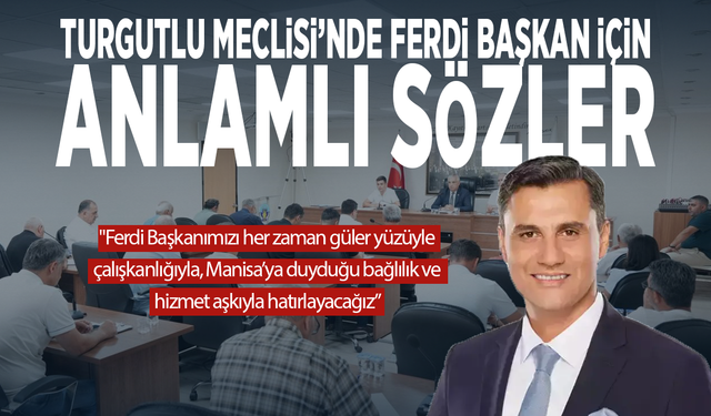 Turgutlu Meclisi’nde Ferdi Başkan için anlamlı sözler