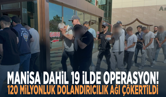 Manisa dahil 19 ilde operasyon! 120 milyonluk dolandırıcılık ağı çökertildi