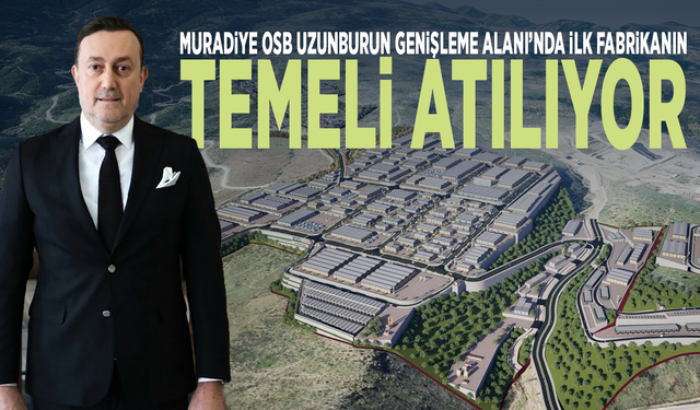 Muradiye OSB Uzunburun Genişleme Alanı’nda İlk Fabrikanın Temeli Atılıyor