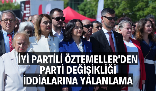 İYİ Partili Öztemeller'den Parti Değişikliği İddialarına Yalanlama