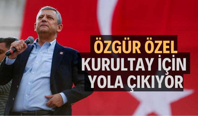 ÖZGÜR ÖZEL KURULTAY İÇİN YOLA ÇIKIYOR