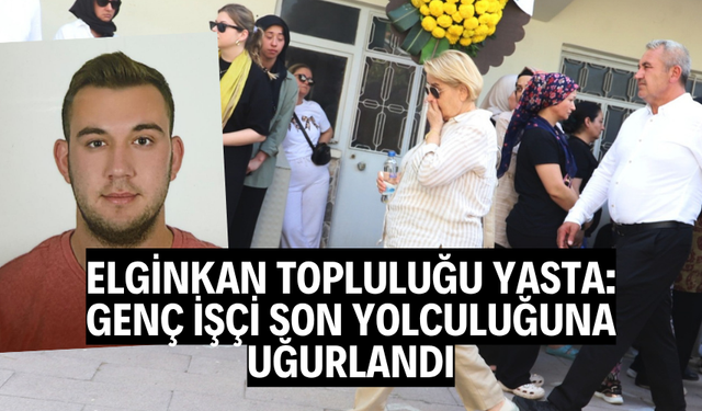 Elginkan Topluluğu Yasta: Genç İşçi Son Yolculuğuna Uğurlandı