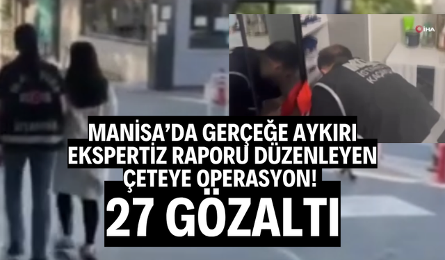 Manisa’da gerçeğe aykırı ekspertiz raporu düzenleyen çeteye operasyon: 27 gözaltı
