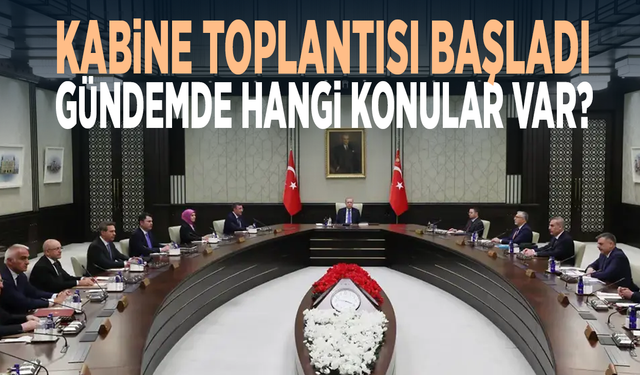 Kabine toplantısı başladı... Gündemde hangi konular var?