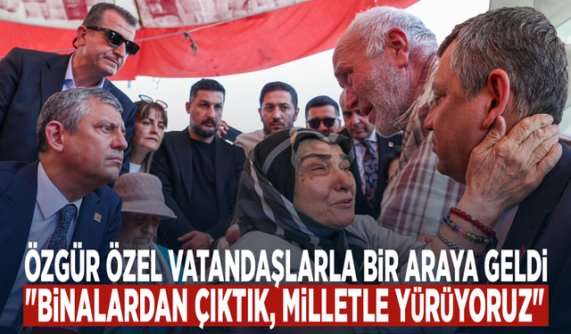 Özgür Özel vatandaşlarla bir araya geldi: "Binalardan çıktık, milletle yürüyoruz"