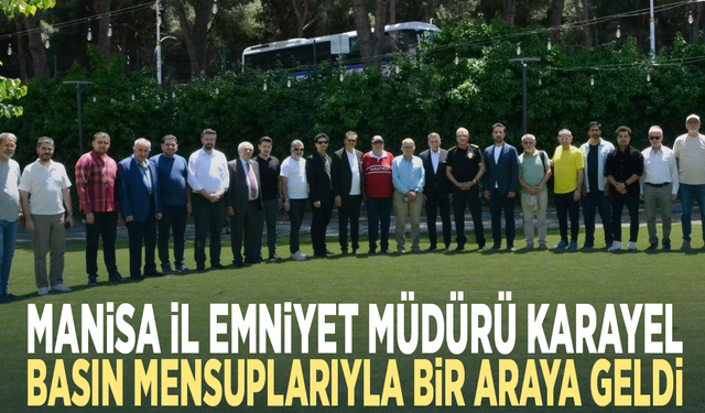 Manisa İl Emniyet Müdürü Karayel basın mensuplarıyla bir araya geldi