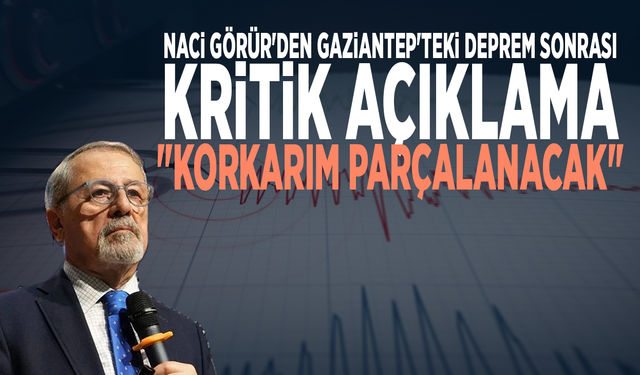 Naci Görür'den Gaziantep'teki deprem sonrası kritik açıklama: "Korkarım parçalanacak"