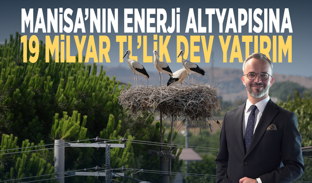 Manisa’nın enerji altyapısına 19 milyar TL’lik dev yatırım