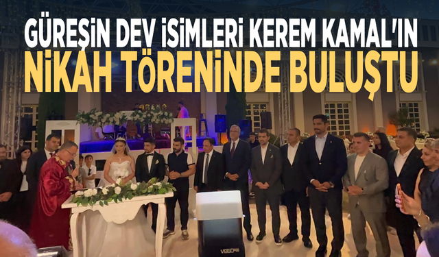 Güreşin dev isimleri Kerem Kamal'ın nikah töreninde buluştu