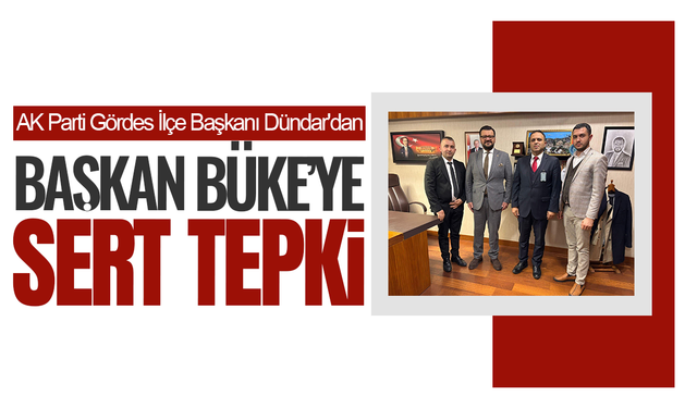 AK Parti Gördes İlçe Başkanı Dündar'dan Başkan Büke'ye sert tepki