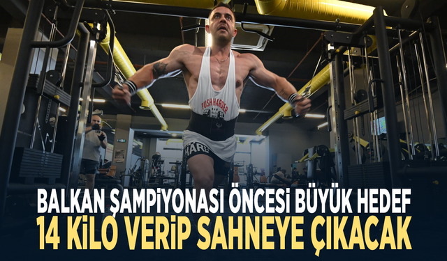 Balkan Şampiyonası öncesi büyük hedef... 14 kilo verip sahneye çıkacak