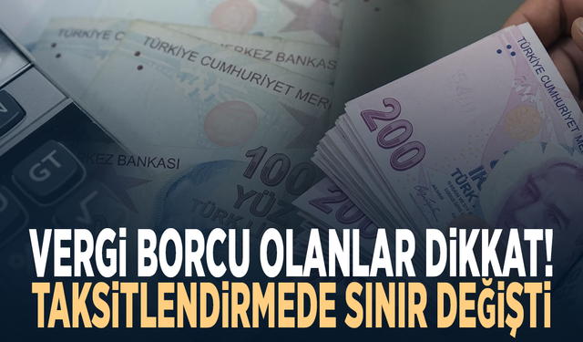 Vergi borcu olanlar dikkat! Taksitlendirmede sınır değişti