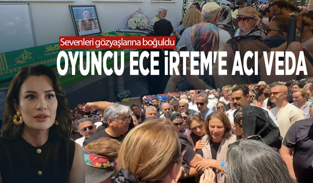Sevenleri gözyaşlarına boğuldu...  Oyuncu Ece İrtem'e acı veda