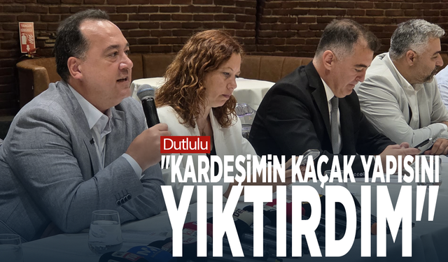 Dutlulu: "Kardeşimin kaçak yapısını yıktırdım"