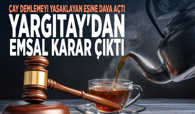 Çay demlemeyi yasaklayan eşine dava açtı... Yargıtay'dan emsal karar çıktı