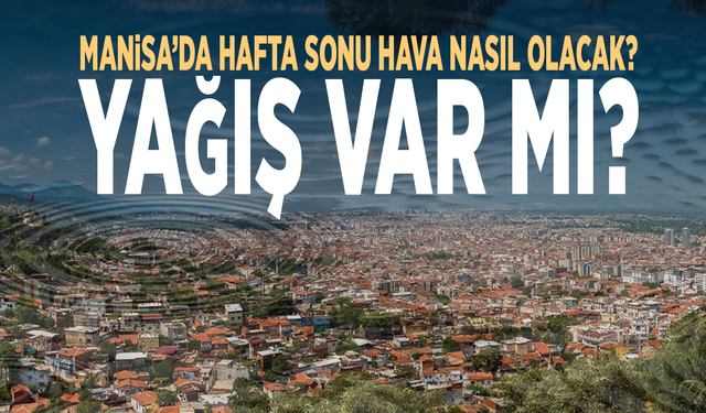 Manisa'da hafta sonu hava nasıl olacak? Yağış var mı?