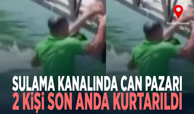 Sulama kanalında can pazarı...  2 kişi son anda kurtarıldı