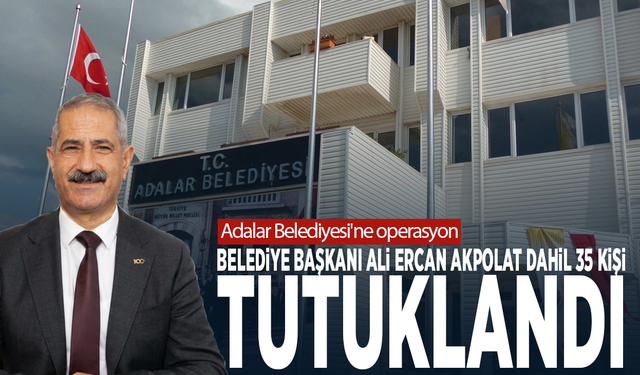 Adalar Belediyesi'ne operasyon: Belediye Başkanı Ali Ercan Akpolat dahil 35 kişi tutuklandı