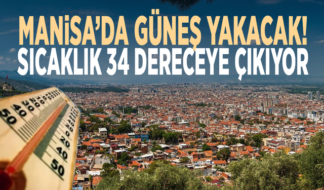 Manisa’da güneş yakacak! Sıcaklık 34 dereceye çıkıyor