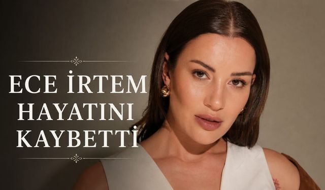 Ece İrtem'in ölümünde kahreden detay! Dün doğum günüydü...