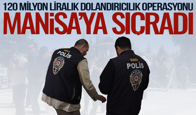 120 milyon liralık dolandırıcılık operasyonu Manisa'ya sıçradı