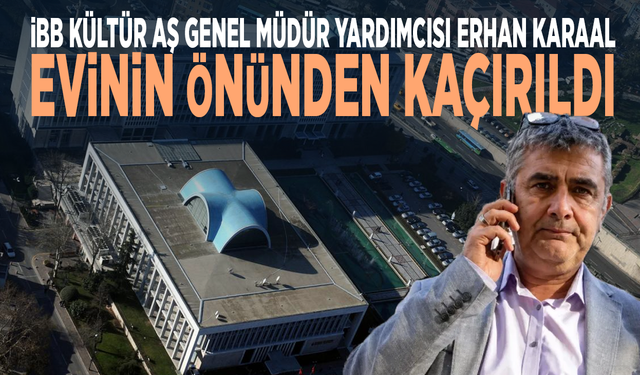 İBB Kültür AŞ Genel Müdür Yardımcısı Erhan Karaal, evinin önünden kaçırıldı