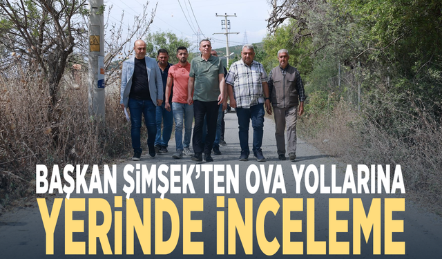 Başkan Şimşek’ten ova yollarına yerinde inceleme