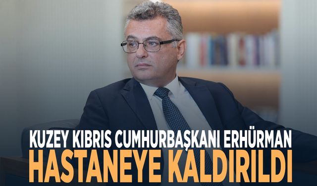 Kuzey Kıbrıs Cumhurbaşkanı Erhürman hastaneye kaldırıldı