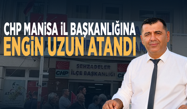 CHP Manisa İl Başkanlığına Engin Uzun atandı