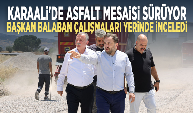 Karaali'de asfalt mesaisi sürüyor... Başkan Balaban çalışmaları yerinde inceledi