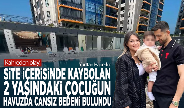 Kahreden olay! Site içerisinde kaybolan 2 yaşındaki çocuğun havuzda cansız bedeni bulundu