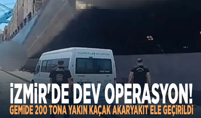 İzmir'de dev operasyon! Gemide 200 tona yakın kaçak akaryakıt ele geçirildi