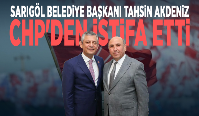 Sarıgöl Belediye Başkanı Tahsin Akdeniz CHP'den istifa etti