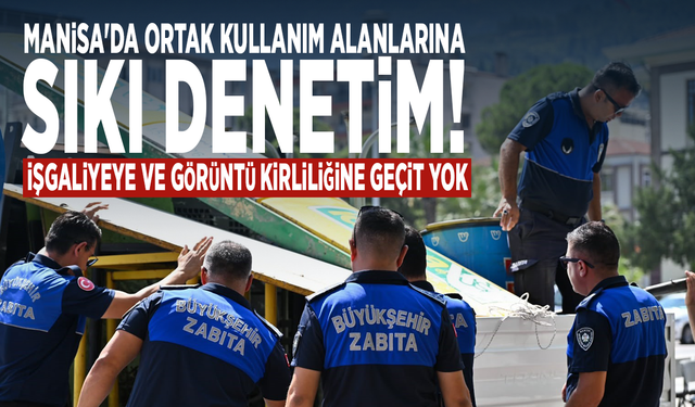 Manisa'da ortak kullanım alanlarına sıkı denetim! İşgaliyeye ve görüntü kirliliğine geçit yok