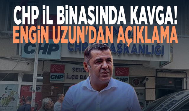 CHP İl binasında kavga! Engin Uzun'dan açıklama
