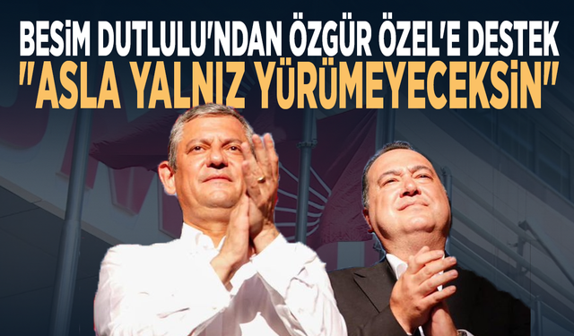 Besim Dutlulu'ndan Özgür Özel'e destek: "Asla yalnız yürümeyeceksin"