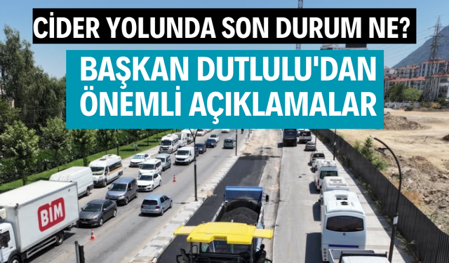 Cider yolunda son durum ne? Başkan Dutlulu'dan önemli açıklamalar