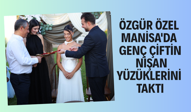 Özgür Özel Manisa'da Genç Çiftin Nişan Yüzüklerini Taktı